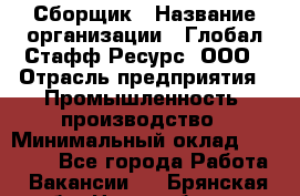 Сборщик › Название организации ­ Глобал Стафф Ресурс, ООО › Отрасль предприятия ­ Промышленность, производство › Минимальный оклад ­ 30 000 - Все города Работа » Вакансии   . Брянская обл.,Новозыбков г.